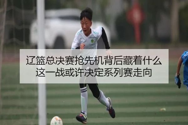 辽篮总决赛抢先机背后藏着什么 这一战或许决定系列赛走向